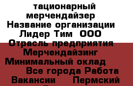 Cтационарный мерчендайзер › Название организации ­ Лидер Тим, ООО › Отрасль предприятия ­ Мерчендайзинг › Минимальный оклад ­ 27 800 - Все города Работа » Вакансии   . Пермский край,Гремячинск г.